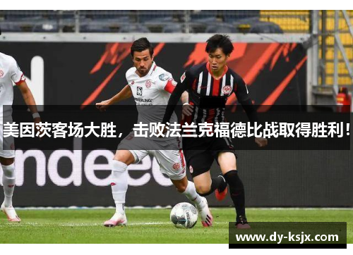 美因茨客场大胜，击败法兰克福德比战取得胜利！