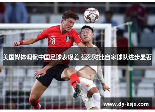 美国媒体调侃中国足球表现差 强烈对比自家球队进步显著