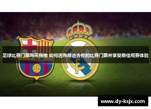 足球比赛门票购买指南 如何选购最适合你的比赛门票并享受最佳观赛体验