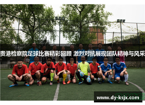贵港检察院足球比赛精彩回顾 激烈对抗展现团队精神与风采